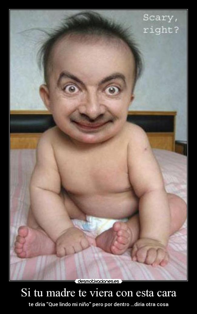 Si tu madre te viera con esta cara - te diria Que lindo mi niño pero por dentro ...diria otra cosa