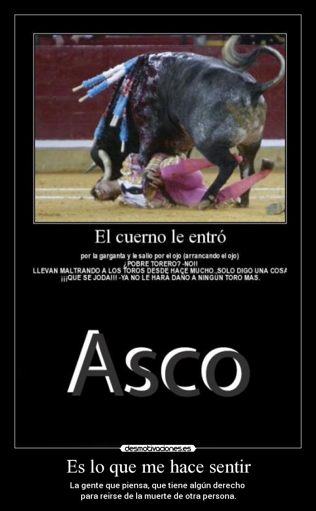 Es lo que me hace sentir - La gente que piensa, que tiene algún derecho 
para reirse de la muerte de otra persona.