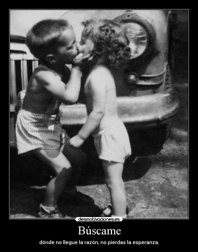 Búscame - dónde no llegue la razón, no pierdas la esperanza.