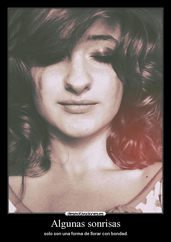Algunas sonrisas - solo son una forma de llorar con bondad.