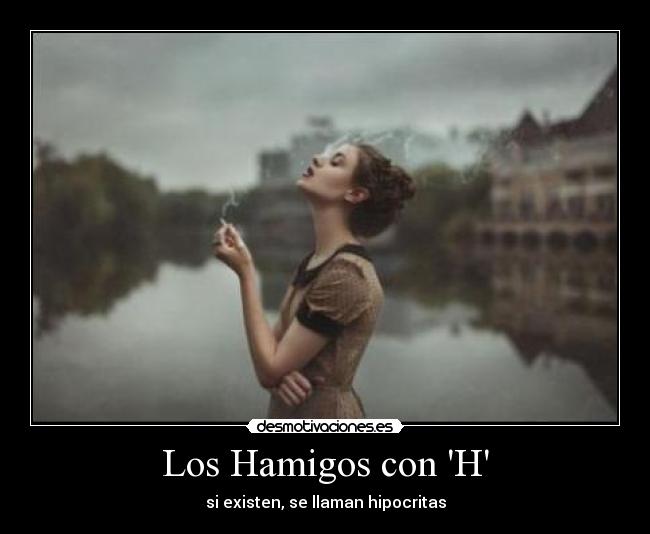 Los Hamigos con H - si existen, se llaman hipocritas