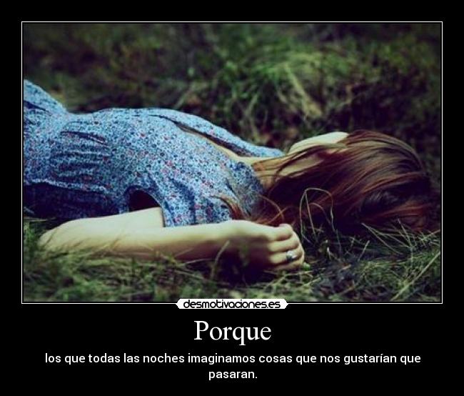 Porque - los que todas las noches imaginamos cosas que nos gustarían que pasaran.