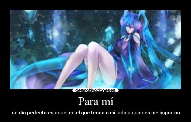 Para mí - un día perfecto es aquel en el que tengo a mi lado a quienes me importan