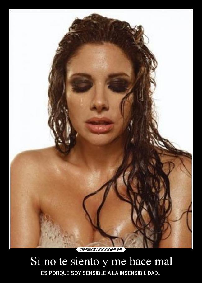 Si no te siento y me hace mal - ES PORQUE SOY SENSIBLE A LA INSENSIBILIDAD...