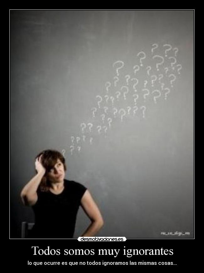 Todos somos muy ignorantes - lo que ocurre es que no todos ignoramos las mismas cosas...