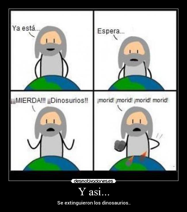 Y asi... - Se extinguieron los dinosaurios..