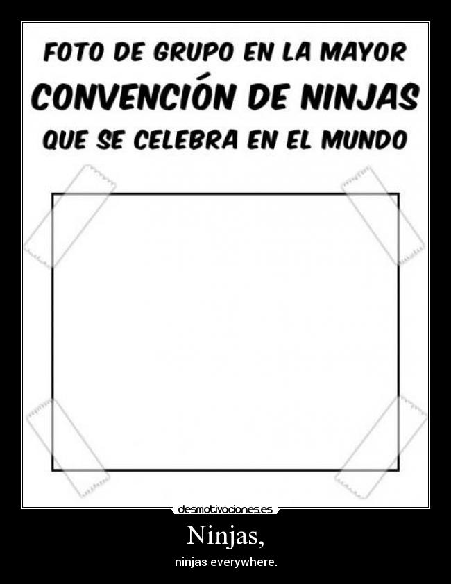 Ninjas, - ninjas everywhere.