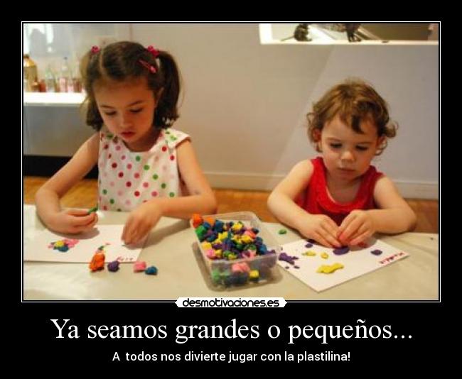 Ya seamos grandes o pequeños... -