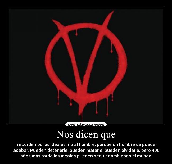 Nos dicen que - recordemos los ideales, no al hombre, porque un hombre se puede
acabar. Pueden detenerle, pueden matarle, pueden olvidarle, pero 400
años más tarde los ideales pueden seguir cambiando el mundo.