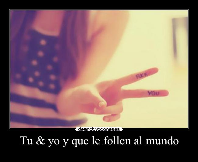 Tu & yo y que le follen al mundo - 