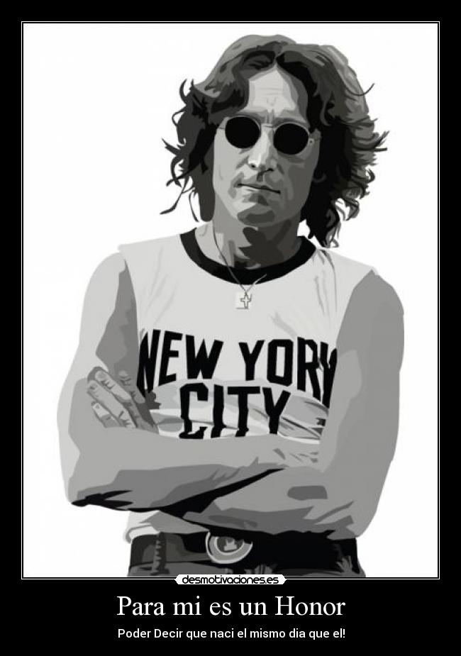 Para mi es un Honor - Poder Decir que naci el mismo dia que el!