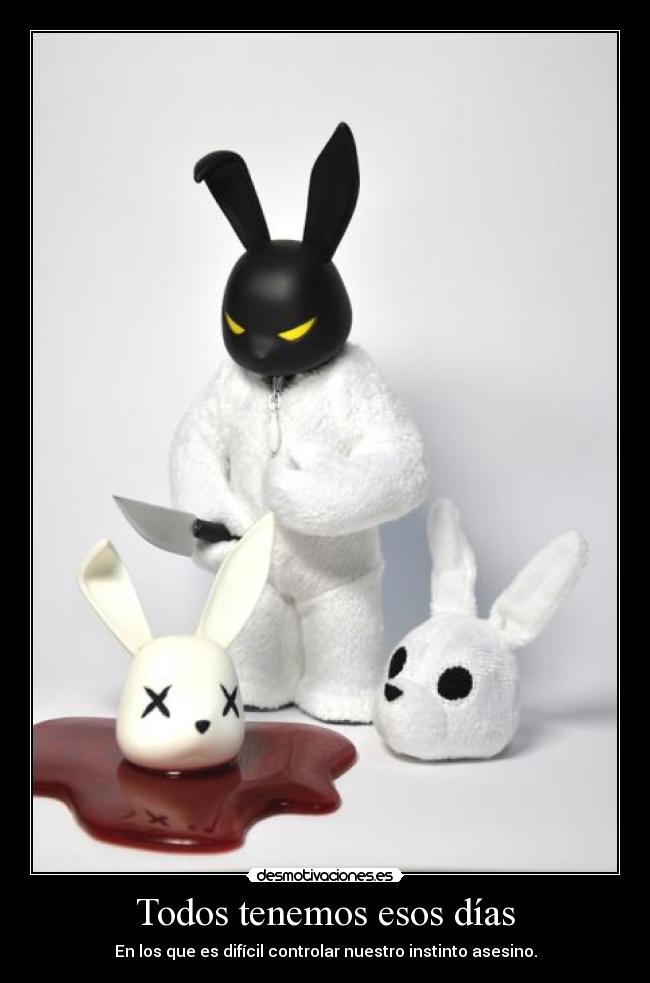 Todos tenemos esos días - En los que es difícil controlar nuestro instinto asesino.