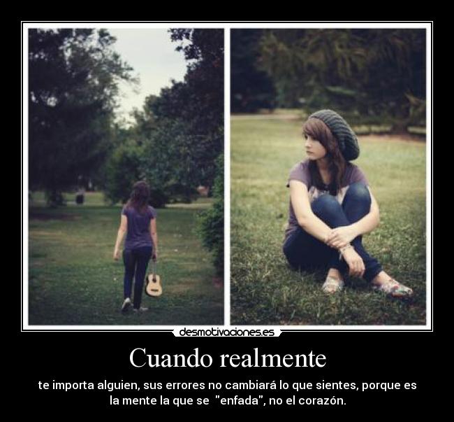 Cuando realmente - te importa alguien, sus errores no cambiará lo que sientes, porque es
la mente la que se enfada, no el corazón.