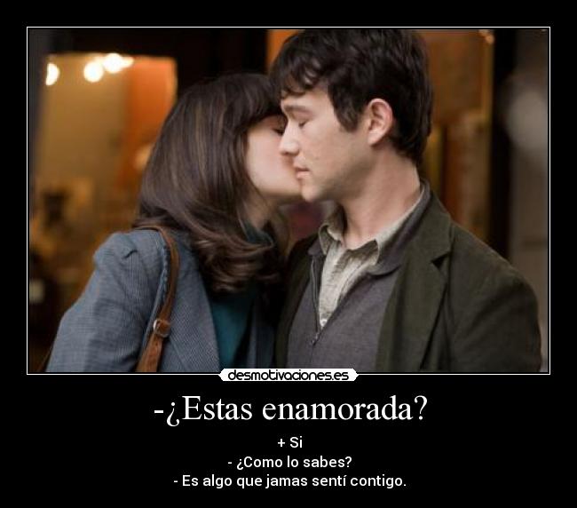 -¿Estas enamorada? - + Si
- ¿Como lo sabes?
- Es algo que jamas sentí contigo.