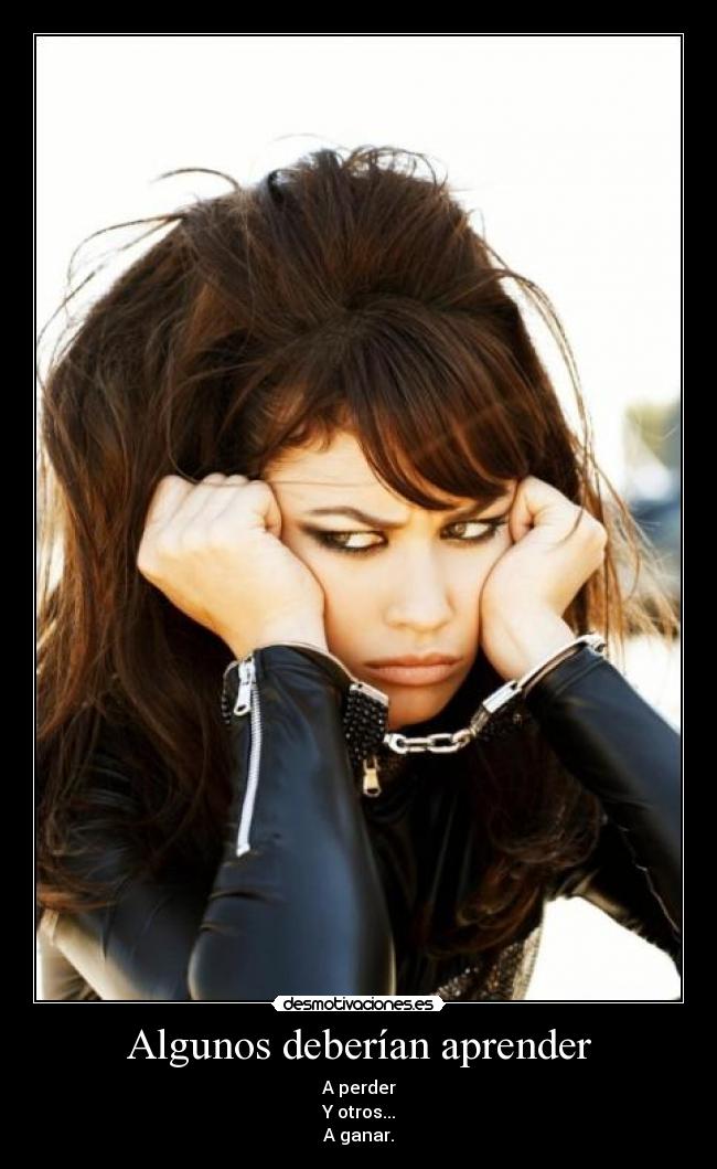Algunos deberían aprender - A perder
Y otros...
A ganar.