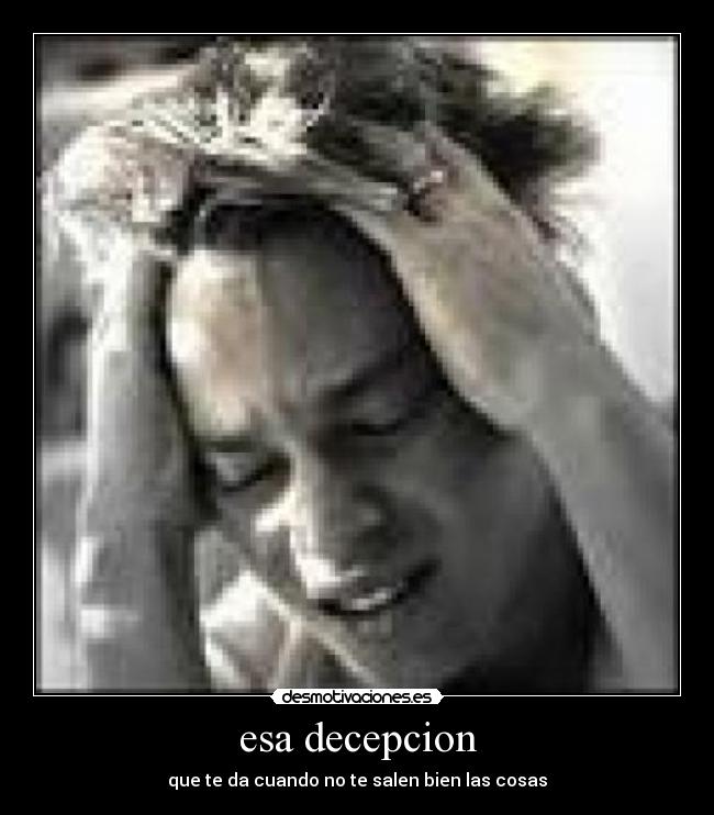 esa decepcion - que te da cuando no te salen bien las cosas