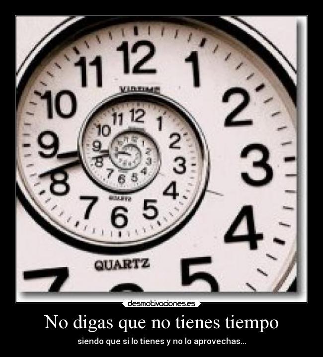 No digas que no tienes tiempo - siendo que si lo tienes y no lo aprovechas...