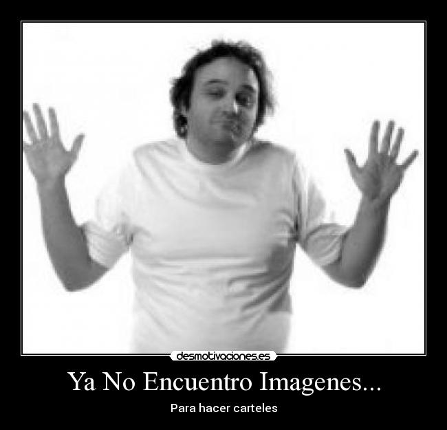 Ya No Encuentro Imagenes... - Para hacer carteles
