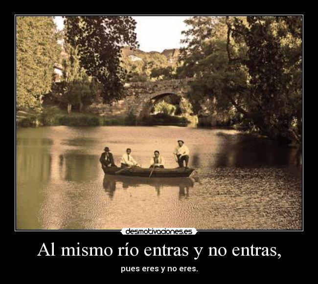 Al mismo río entras y no entras, - pues eres y no eres.