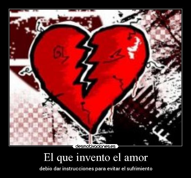El que invento el amor - debio dar instrucciones para evitar el sufrimiento