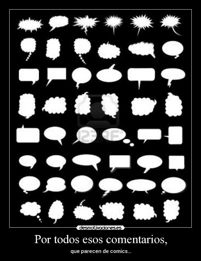 Por todos esos comentarios, - que parecen de comics...