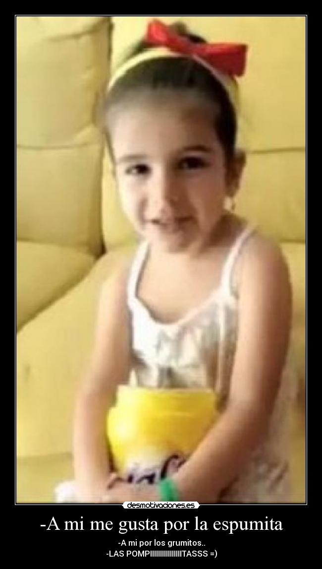 -A mi me gusta por la espumita - -A mi por los grumitos..
-LAS POMPIIIIIIIIIIIIIIIITASSS =)