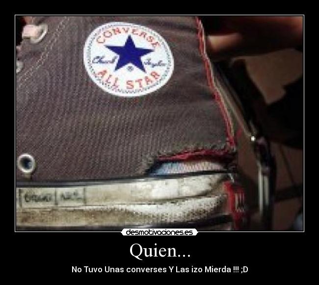 Quien... - No Tuvo Unas converses Y Las izo Mierda !!! ;D