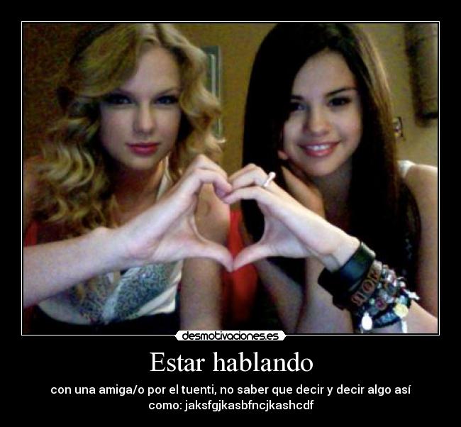 Estar hablando - con una amiga/o por el tuenti, no saber que decir y decir algo así
como: jaksfgjkasbfncjkashcdf