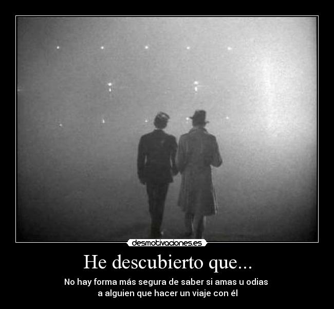 He descubierto que... - No hay forma más segura de saber si amas u odias 
a alguien que hacer un viaje con él