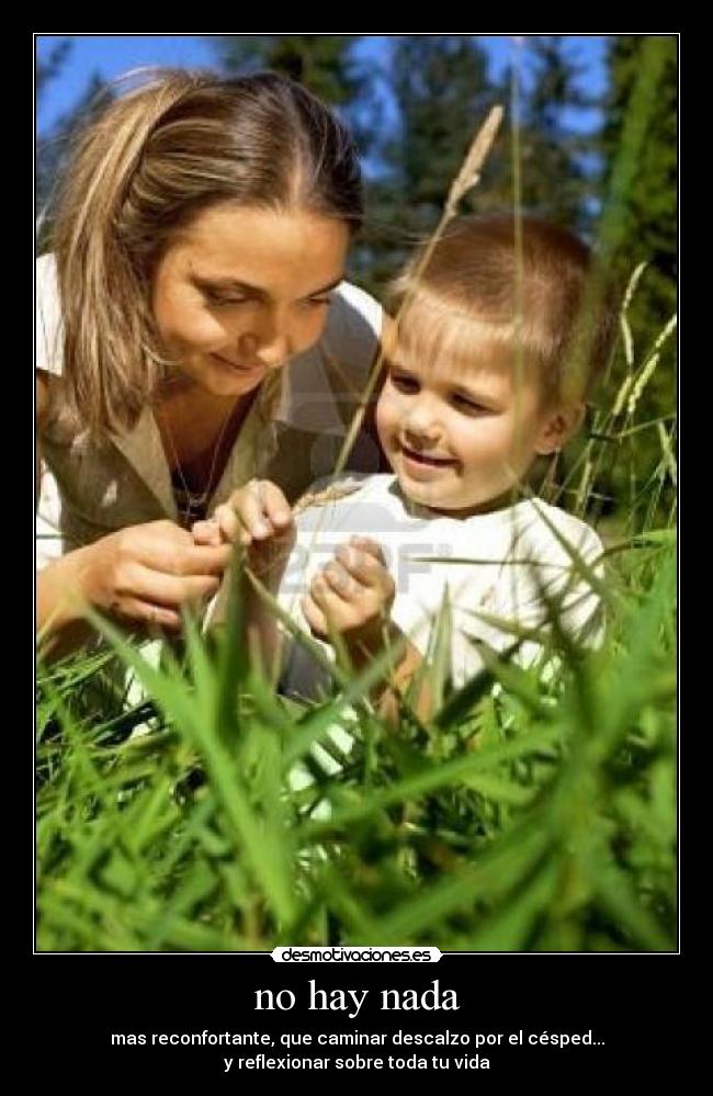 no hay nada - mas reconfortante, que caminar descalzo por el césped...
y reflexionar sobre toda tu vida