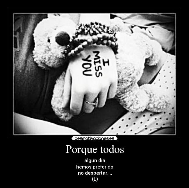 Porque todos - algún día
hemos preferido
no despertar....
(L)