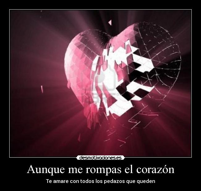 Aunque me rompas el corazón - Te amare con todos los pedazos que queden