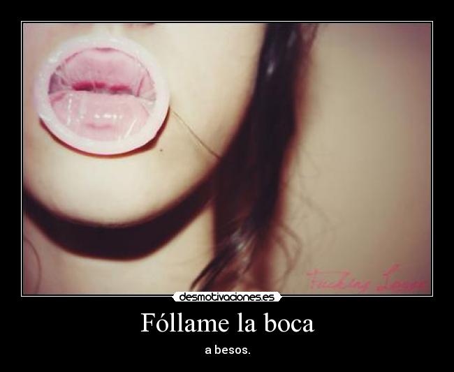 Fóllame la boca - a besos.