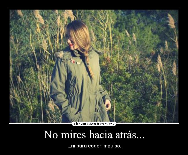 No mires hacia atrás... - ...ni para coger impulso.