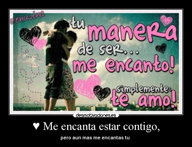 ♥ Me encanta estar contigo, - pero aun mas me encantas tu ♥