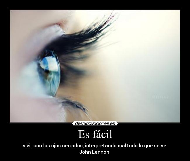 Es fácil - vivir con los ojos cerrados, interpretando mal todo lo que se ve
John Lennon ♥