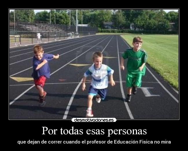Por todas esas personas - que dejan de correr cuando el profesor de Educación Fisica no mira