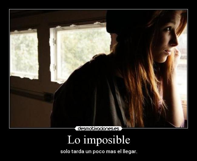 Lo imposible - solo tarda un poco mas el llegar.