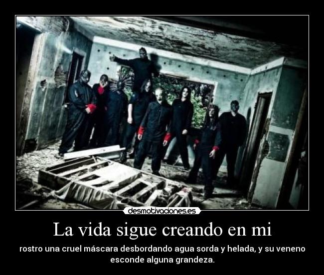 La vida sigue creando en mi - rostro una cruel máscara desbordando agua sorda y helada, y su veneno
esconde alguna grandeza.