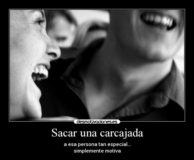 Sacar una carcajada - a esa persona tan especial...
simplemente motiva