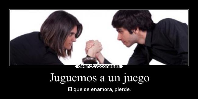 Juguemos a un juego - El que se enamora, pierde.