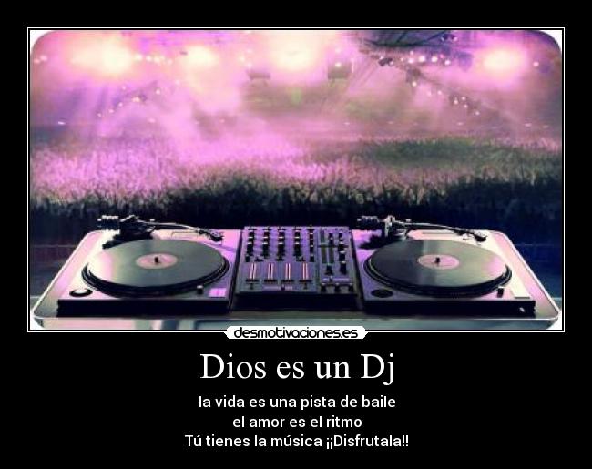 Dios es un Dj - Ia vida es una pista de baiIe
eI amor es eI ritmo
Tú tienes Ia música ¡¡DisfrutaIa!!