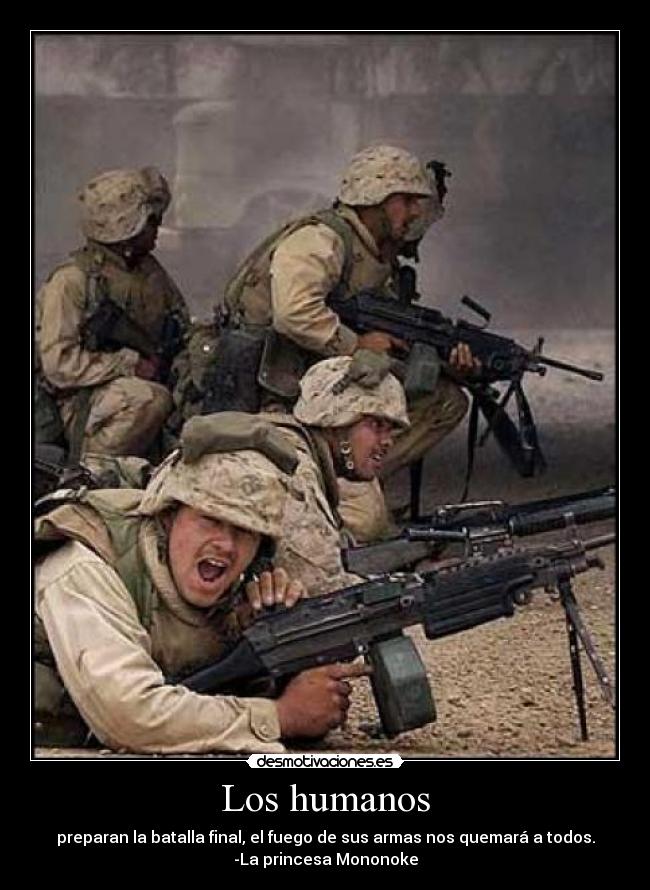 Los humanos - preparan la batalla final, el fuego de sus armas nos quemará a todos.
-La princesa Mononoke