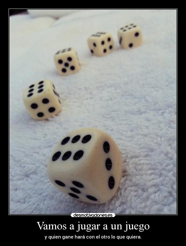 Vamos a jugar a un juego - y quien gane hará con el otro lo que quiera.
