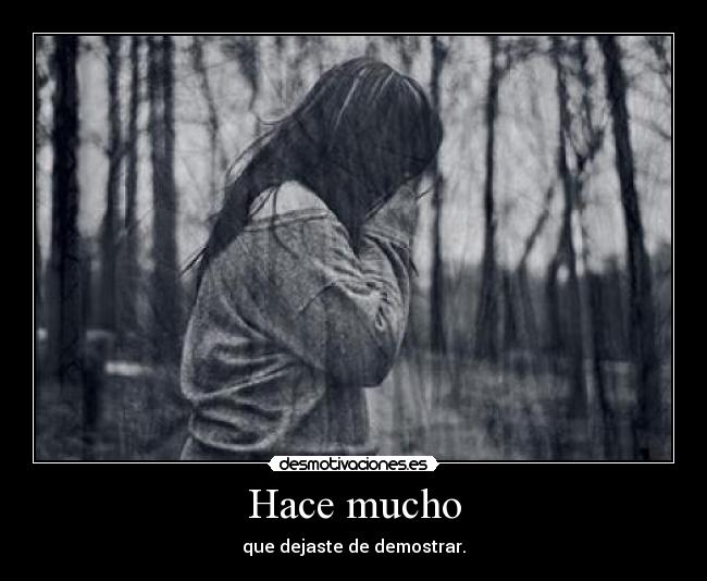 Hace mucho - que dejaste de demostrar.