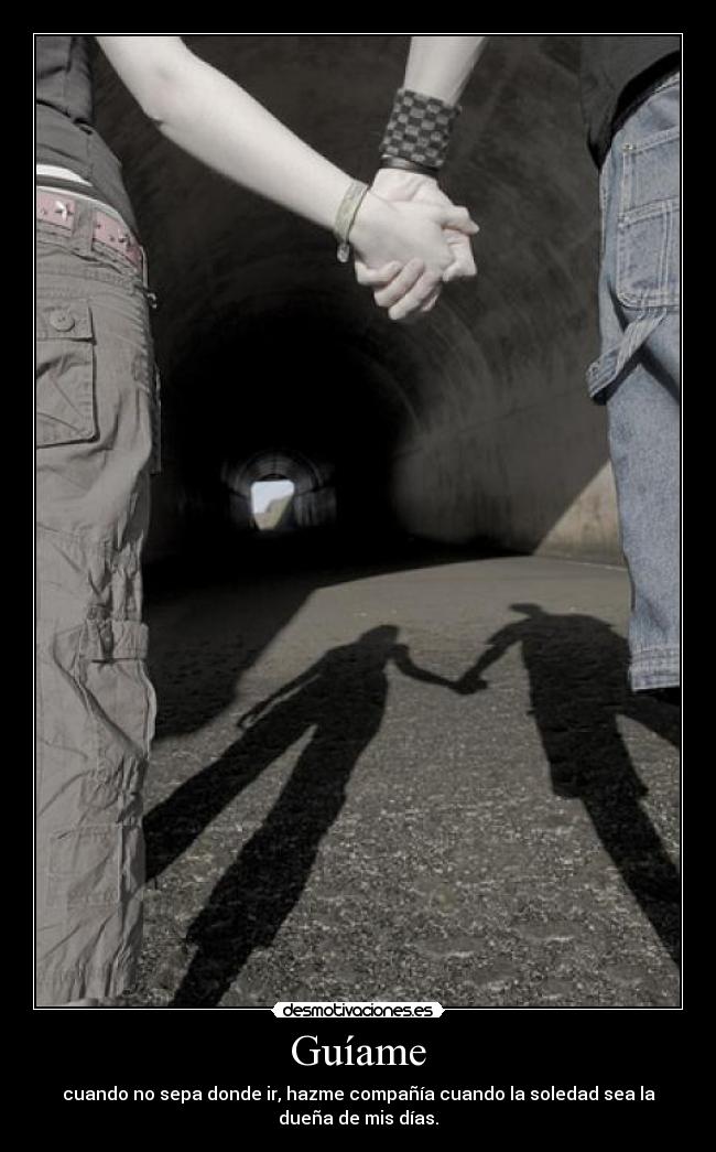 Guíame - cuando no sepa donde ir, hazme compañía cuando la soledad sea la
dueña de mis días.