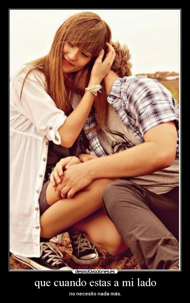 que cuando estas a mi lado - no necesito nada más.