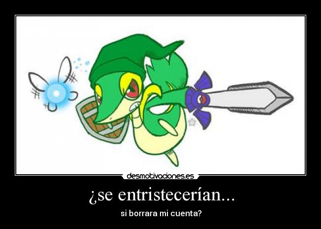 ¿se entristecerían... -