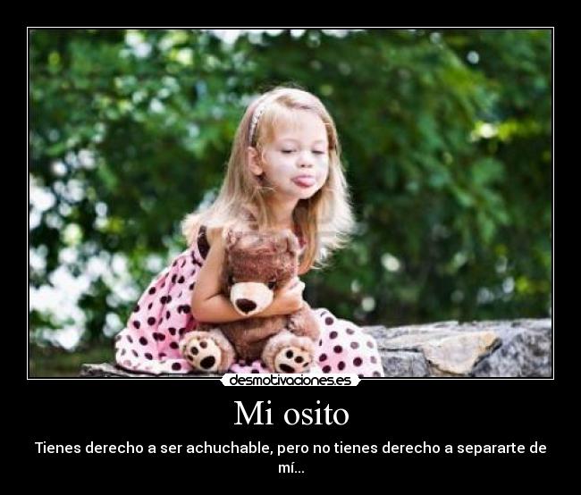 Mi osito - Tienes derecho a ser achuchable, pero no tienes derecho a separarte de mí...