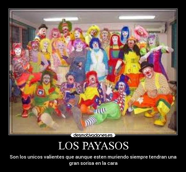 LOS PAYASOS - Son los unicos valientes que aunque esten muriendo siempre tendran una
gran sorisa en la cara